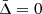$ \bar{\Delta}=0 $