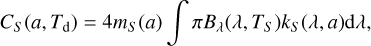 ${C_S}\left( {a,{T_{\rm{d}}}} \right) = 4{m_S}\left( a \right)\int {\pi {B_\lambda }\left( {\lambda ,{T_S}} \right){k_S}\left( {\lambda ,a} \right){\rm{d}}\lambda } ,$
