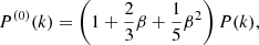 $$ \begin{aligned}&P^{(0)}(k) = \left(1 + \frac{2}{3} \beta + \frac{1}{5} \beta ^2\right) P(k),\end{aligned} $$