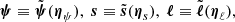 $$ \begin{aligned} {\boldsymbol{\psi }} \equiv \tilde{\boldsymbol{\psi }}({\boldsymbol{\eta }}_\psi ), \ \boldsymbol{s} \equiv \tilde{\boldsymbol{s}}({\boldsymbol{\eta }}_s), \ {\boldsymbol{\ell }} \equiv \tilde{\boldsymbol{\ell }}({\boldsymbol{\eta }}_\ell ), \end{aligned} $$