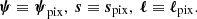 $$ \begin{aligned} {\boldsymbol{\psi }} \equiv {\boldsymbol{\psi }}_{\rm pix}, \ \boldsymbol{s} \equiv {\boldsymbol{s}}_{\rm pix}, \ \boldsymbol{\ell } \equiv {\boldsymbol{\ell }}_{\rm pix}. \end{aligned} $$