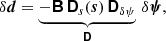 $$ \begin{aligned} \delta {\boldsymbol{d}}&= \underbrace{-{\boldsymbol{\mathsf{B}}}\,{\boldsymbol{\mathsf{D}}}_{s}\! \left({\boldsymbol{s}}\right){\boldsymbol{\mathsf{D}}}_{\delta \psi }}_{\boldsymbol{\mathsf{D}}}\,\delta {\boldsymbol{\psi }}, \end{aligned} $$