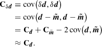 $$ \begin{aligned} \mathbf{C }_{\delta {\boldsymbol{d}}}&\equiv \mathrm{cov}\big (\delta {\boldsymbol{d}}, \delta {\boldsymbol{d}}\big )\nonumber \\&= \mathrm{cov}\big (\boldsymbol{d} - \tilde{\boldsymbol{m}}, \boldsymbol{d} - \tilde{\boldsymbol{m}}\big )\nonumber \\&= \mathbf{C }_{\boldsymbol{d}} + \mathbf{C }_{\tilde{\boldsymbol{m}}} - 2\,\mathrm{cov}\big (\boldsymbol{d}, \tilde{\boldsymbol{m}}\big )\nonumber \\&\approx \mathbf{C }_{\boldsymbol{d}}. \end{aligned} $$