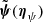 $ \tilde{\boldsymbol{\psi}}({\boldsymbol{\eta}}_\psi) $