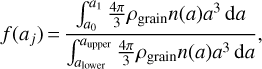 $f({a_j}) = {{\int_{{a_0}}^{{a_1}} {{{4\pi } \over 3}{\rho _{{\rm{grain}}}}n(a){a^3}{\rm{d}}a} } \over {\int_{{a_{{\rm{lower}}}}}^{{a_{{\rm{upper}}}}} {{{4\pi } \over 3}{\rho _{{\rm{grain}}}}n(a){a^3}{\rm{d}}a} }},$
