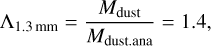 ${\Lambda _{1.3{\rm{mm}}}} = {{{M_{{\rm{dust}}}}} \over {{M_{{\rm{dust}}{\rm{.ana}}}}}} = 1.4,$