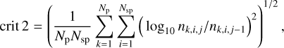 ${\rm{crit}}\,{\rm{2}} = {\left( {{1 \over {{N_{\rm{p}}}{N_{{\rm{sp}}}}}}\sum\limits_{k = 1}^{{N_{\rm{p}}}} {\sum\limits_{i = 1}^{{N_{{\rm{sp}}}}} {{{\left( {{{\log }_{10}}{n_{k,i,j}}/{n_{k,i,j - 1}}} \right)}^2}} } } \right)^{1/2}};$