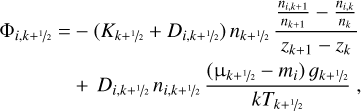 $\matrix{{{{\rm{\Phi }}_{i,k + \raise.5ex\hbox{$\scriptstyle 1$}\kern-.1em/\kern-.15em\lower.25ex\hbox{$\scriptstyle 2$} }}} \hfill & = \hfill & { - \left( {{K_{k + \raise.5ex\hbox{$\scriptstyle 1$}\kern-.1em/\kern-.15em\lower.25ex\hbox{$\scriptstyle 2$} }} + {K_{i,k + \raise.5ex\hbox{$\scriptstyle 1$}\kern-.1em/\kern-.15em\lower.25ex\hbox{$\scriptstyle 2$} }}} \right){n_{k + \raise.5ex\hbox{$\scriptstyle 1$}\kern-.1em/\kern-.15em\lower.25ex\hbox{$\scriptstyle 2$} }}{{{{{n_{i,k + 1}}} \over {{n_{k + 1}}}} - {{{n_{i,k}}} \over {{n_k}}}} \over {{z_{k + 1}} - {z_k}}}} \hfill \cr {} \hfill & {} \hfill & { + {D_{i,k + \raise.5ex\hbox{$\scriptstyle 1$}\kern-.1em/\kern-.15em\lower.25ex\hbox{$\scriptstyle 2$} }}{n_{i,k + \raise.5ex\hbox{$\scriptstyle 1$}\kern-.1em/\kern-.15em\lower.25ex\hbox{$\scriptstyle 2$} }}{{\left( {{{\rm{\mu }}_{k + \raise.5ex\hbox{$\scriptstyle 1$}\kern-.1em/\kern-.15em\lower.25ex\hbox{$\scriptstyle 2$} }} - {m_i}} \right){g_{k + \raise.5ex\hbox{$\scriptstyle 1$}\kern-.1em/\kern-.15em\lower.25ex\hbox{$\scriptstyle 2$} }}} \over {k{T_{k + \raise.5ex\hbox{$\scriptstyle 1$}\kern-.1em/\kern-.15em\lower.25ex\hbox{$\scriptstyle 2$} }}}},} \hfill \cr} $
