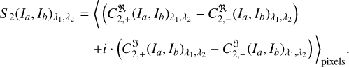 $\matrix{{{S_2}{{\left( {{I_a},{I_b}} \right)}_{{\lambda _1},{\lambda _2}}}} \hfill & = \hfill & {\left\langle {\left( {C_{2, + }^\Re {{\left( {{I_a},{I_b}} \right)}_{{\lambda _1},{\lambda _2}}} - C_{2, - }^\Re {{\left( {{I_a},{I_b}} \right)}_{{\lambda _1},{\lambda _2}}}} \right)} \right.} \hfill \cr {} \hfill & = \hfill & {{{\left. {i\,\cdot\,\left( {C_{2, + }^{\Im}{{\left( {{I_a},{I_b}} \right)}_{{\lambda _1},{\lambda _2}}} - C_{2, - }^{\Im}{{\left( {{I_a},{I_b}} \right)}_{{\lambda _1},{\lambda _2}}}} \right)} \right\rangle }_{{\rm{pixels}}}}.} \hfill \cr} $