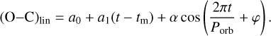 ${\left( {{\rm{O--C}}} \right)_{{\rm{lin}}}} = {a_0} + {a_1}\left( {t - {t_{\rm{m}}}} \right) + \alpha \cos \left( {{{2\pi t} \over {{P_{{\rm{orb}}}}}} + \varphi } \right).$
