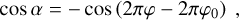 $\cos \alpha = - \cos \left( {2\pi \varphi - 2\pi {\varphi _0}} \right),$