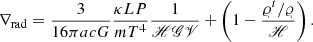 $$ \begin{aligned} \nabla _{\rm rad} = \frac{3}{16 \pi ac G}\frac{\kappa L P}{m T^4}\frac{1}{\fancyscript {H G V}} + \left(1 - \frac{\varrho ^t/\varrho }{\fancyscript {H}}\right). \end{aligned} $$