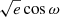 $ \sqrt{e}\cos \omega $