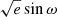 $ \sqrt{e}\sin \omega $