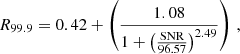 $$ \begin{aligned} R_{99.9} = 0.42 + \left( \frac{1.08}{1+\left(\frac{\mathrm{SNR}}{96.57} \right)^{2.49}} \right)\,, \end{aligned} $$