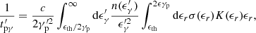 $$ \begin{aligned} \dfrac{1}{t^{\prime }_{\mathrm{p}\mathrm{\gamma }}} = \dfrac{c}{2\gamma _{\rm p}^{\prime 2}}\int _{\epsilon _{\rm th}/2\gamma _{\rm p}}^\infty \mathrm{d}\epsilon _\gamma ^{\prime }\dfrac{n(\epsilon ^{\prime }_\gamma )}{\epsilon _\gamma ^{\prime 2}}\int _{\epsilon _{\rm th}}^{2\epsilon \gamma _{\rm p}}\mathrm{d}\epsilon _r \sigma (\epsilon _r) K(\epsilon _r)\epsilon _r ,\end{aligned} $$