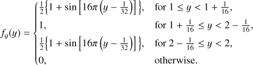 ${f_g}\left( y \right)\left\{ {\matrix{ {{\textstyle{1 \over 2}}\left\{ {1 + \sin \left[ {16\pi \left( {y - {1 \over {32}}} \right)} \right]} \right\}.} \hfill &amp; {{\rm{for}}\,1 \le y &lt; 1 + {\textstyle{1 \over {16}}},} \hfill \cr {1,} \hfill &amp; {{\rm{for}}\,1 + {\textstyle{1 \over {16}}} \le y &lt; 2 - {\textstyle{1 \over {16}}},} \hfill \cr {{\textstyle{1 \over 2}}\left\{ {1 + \sin \left[ {16\pi \left( {y - {\textstyle{1 \over {32}}}} \right)} \right]} \right\},} \hfill &amp; {{\rm{for}}\,2 - {\textstyle{1 \over {16}}} \le y &lt; 2,} \hfill \cr {0,} \hfill &amp; {{\rm{otherwise}}.} \hfill \cr} } \right.$