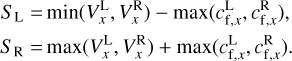 $\matrix{ {{S_{\rm{L}}}} \hfill &amp; = \hfill &amp; {\min \left( {V_x^{\rm{L}},V_x^{\rm{R}}} \right) - \max \left( {c_{{\rm{f}},x}^{\rm{L}},c_{{\rm{f}},x}^{\rm{R}}} \right),} \hfill \cr {{S_{\rm{R}}}} \hfill &amp; = \hfill &amp; {\max \left( {V_x^{\rm{L}},V_x^{\rm{R}}} \right) + \max \left( {c_{{\rm{f}},x}^{\rm{L}},c_{{\rm{f}},x}^{\rm{R}}} \right).} \hfill \cr} $