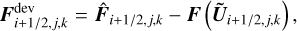 ${\bf{F}}_{i + {1 \mathord{\left/{\vphantom {1 {2,j,k}}} \right.\kern-\nulldelimiterspace} {2,j,k}}}^{{\rm{dev}}} = {{\bf{\hat F}}_{i + {1 \mathord{\left/{\vphantom {1 {2,j,k}}} \right.\kern-\nulldelimiterspace} {2,j,k}}}} - {\bf{F}}\left( {{{{\bf{\tilde U}}}_{i + {1 \mathord{\left/{\vphantom {1 {2,j,k}}} \right.\kern-\nulldelimiterspace} {2,j,k}}}}} \right),$
