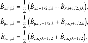 $\matrix{ {{{\hat B}_{x,i,j,k}}} \hfill &amp; = \hfill &amp; {{1 \over 2}\left( {{{\hat B}_{x,i - {1 \mathord{\left/{\vphantom {1 {2,j,k}}} \right.\kern-\nulldelimiterspace} {2,j,k}}}} + {{\hat B}_{x,i + {1 \mathord{\left/{\vphantom {1 {2,j,k}}} \right.\kern-\nulldelimiterspace} {2,j,k}}}}} \right),} \hfill \cr {{{\hat B}_{y,i,j,k}}} \hfill &amp; = \hfill &amp; {{1 \over 2}\left( {{{\hat B}_{y,i,j - {1 \mathord{\left/{\vphantom {1 {2,k}}} \right.\kern-\nulldelimiterspace} {2,k}}}} + {{\hat B}_{y,i,j + {1 \mathord{\left/{\vphantom {1 {2,k}}} \right.\kern-\nulldelimiterspace} {2,k}}}}} \right),} \hfill \cr {{{\hat B}_{z,i,j,k}}} \hfill &amp; = \hfill &amp; {{1 \over 2}\left( {{{\hat B}_{z,i,j,k - {1 \mathord{\left/{\vphantom {1 2}} \right.\kern-\nulldelimiterspace} 2}}} + {{\hat B}_{z,i,j,k + {1 \mathord{\left/{\vphantom {1 2}} \right.\kern-\nulldelimiterspace} 2}}}} \right).} \hfill \cr}$