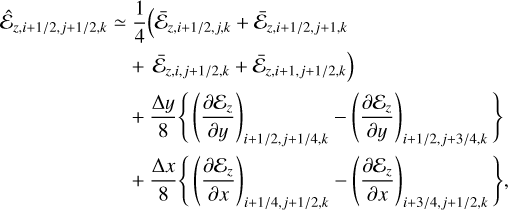 $\matrix{ {{{\hat {\cal E}}_{z,i + {1 \mathord{\left/{\vphantom {1 2}} \right.\kern-\nulldelimiterspace} 2},j + {1 \mathord{\left/{\vphantom {1 {2,k}}} \right.\kern-\nulldelimiterspace} {2,k}}}}} \hfill &amp; \simeq \hfill &amp; {{1 \over 4}\left( {{{\bar {\cal E}}_{z,i + {1 \mathord{\left/{\vphantom {1 2}} \right.\kern-\nulldelimiterspace} 2},j,k}} + {{\bar {\cal E}}_{z,i + {1 \mathord{\left/{\vphantom {1 2}} \right.\kern-\nulldelimiterspace} 2},j + 1,k}}} \right.} \hfill \cr {} \hfill &amp; {} \hfill &amp; { + \left. {{{\bar {\cal E}}_{z,i,j + {1 \mathord{\left/{\vphantom {1 2}} \right.\kern-\nulldelimiterspace} 2},k}} + {{\bar {\cal E}}_{z,i + 1,j + {1 \mathord{\left/{\vphantom {1 2}} \right.\kern-\nulldelimiterspace} 2},k}}} \right)} \hfill \cr {} \hfill &amp; {} \hfill &amp; { + {{{\rm{\Delta }}y} \over 8}\left\{ {{{\left( {{{\partial {{\cal E}_z}} \over {\partial y}}} \right)}_{i + {1 \mathord{\left/{\vphantom {1 {2,j + {1 \mathord{\left/{\vphantom {1 {4,k}}} \right.\kern-\nulldelimiterspace} {4,k}}}}} \right.\kern-\nulldelimiterspace} {2,j + {1 \mathord{\left/{\vphantom {1 {4,k}}} \right.\kern-\nulldelimiterspace} {4,k}}}}}} - {{\left( {{{\partial {{\cal E}_z}} \over {\partial y}}} \right)}_{i + {1 \mathord{\left/{\vphantom {1 {2,j + {3 \mathord{\left/{\vphantom {3 {4,k}}} \right.\kern-\nulldelimiterspace} {4,k}}}}} \right.\kern-\nulldelimiterspace} {2,j + {3 \mathord{\left/{\vphantom {3 {4,k}}} \right.\kern-\nulldelimiterspace} {4,k}}}}}}} \right\}} \hfill \cr {} \hfill &amp; {} \hfill &amp; { + {{{\rm{\Delta }}x} \over 8}\left\{ {{{\left( {{{\partial {{\cal E}_z}} \over {\partial x}}} \right)}_{i + {1 \mathord{\left/{\vphantom {1 {4,j + {1 \mathord{\left/{\vphantom {1 {2,k}}} \right.\kern-\nulldelimiterspace} {2,k}}}}} \right.\kern-\nulldelimiterspace} {4,j + {1 \mathord{\left/{\vphantom {1 {2,k}}} \right.\kern-\nulldelimiterspace} {2,k}}}}}} - {{\left( {{{\partial {{\cal E}_z}} \over {\partial x}}} \right)}_{i + {3 \mathord{\left/{\vphantom {3 {4,j + {1 \mathord{\left/{\vphantom {1 {2,k}}} \right.\kern-\nulldelimiterspace} {2,k}}}}} \right.\kern-\nulldelimiterspace} {4,j + {1 \mathord{\left/{\vphantom {1 {2,k}}} \right.\kern-\nulldelimiterspace} {2,k}}}}}}} \right\}} \hfill \cr}$