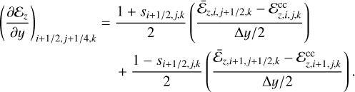 $\matrix{ {{{\left( {{{\partial {{\cal E}_z}} \over {\partial y}}} \right)}_{i + {1 \mathord{\left/{\vphantom {1 {2,j + {1 \mathord{\left/{\vphantom {1 4}} \right.\kern-\nulldelimiterspace} 4},k}}} \right.\kern-\nulldelimiterspace} {2,j + {1 \mathord{\left/{\vphantom {1 4}} \right.\kern-\nulldelimiterspace} 4},k}}}}} \hfill &amp; = \hfill &amp; {{{1 + {s_{i + {1 \mathord{\left/{\vphantom {1 {2,j,k}}} \right.\kern-\nulldelimiterspace} {2,j,k}}}}} \over 2}\left( {{{{{\bar {\cal E}}_{z,i,j + {1 \mathord{\left/{\vphantom {1 {2,k}}} \right.\kern-\nulldelimiterspace} {2,k}}}} - {\cal E}_{z,i,j,k}^{{\rm{cc}}}} \over {{{{\rm{\Delta }}y} \mathord{\left/{\vphantom {{{\rm{\Delta }}y} 2}} \right.\kern-\nulldelimiterspace} 2}}}} \right)} \hfill \cr {} \hfill &amp; {} \hfill &amp; { + {{1 - {s_{i + {1 \mathord{\left/{\vphantom {1 {2,j,k}}} \right.\kern-\nulldelimiterspace} {2,j,k}}}}} \over 2}\left( {{{{{\bar {\cal E}}_{z,i + 1,j + {1 \mathord{\left/{\vphantom {1 {2,k}}} \right.\kern-\nulldelimiterspace} {2,k}}}} - {\cal E}_{z,i + 1,j,k}^{{\rm{cc}}}} \over {{{{\rm{\Delta }}y} \mathord{\left/{\vphantom {{{\rm{\Delta }}y} 2}} \right.\kern-\nulldelimiterspace} 2}}}} \right).} \hfill \cr}$