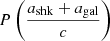 $ P\left(\frac{a_{\mathrm{shk}} + a_{\mathrm{gal}}}{c}\right) $