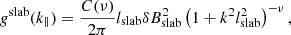 $$ \begin{aligned} g^\mathrm{slab}(k_{\parallel }) = \frac{C(\nu )}{2\pi } l_{\rm slab}\delta B^{2}_{\rm slab} \left(1 + k^{2} l^{2}_{\rm slab}\right)^{-\nu }, \end{aligned} $$