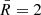 $ \bar{R}=2 $