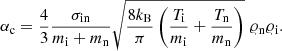 Mathematical equation: $$ \begin{aligned} \alpha _{\rm c} = \frac{4}{3} \frac{\sigma _{\rm in}}{m_{\rm i} + m_{\rm n}} \sqrt{\frac{8k_{\rm B}}{\pi } \left(\frac{T_{\rm i}}{m_{\rm i}} + \frac{T_{\rm n}}{m_{\rm n}}\right)} \; \varrho _{\rm n} \varrho _{\rm i}. \end{aligned} $$