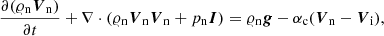 Mathematical equation: $$ \begin{aligned}&\frac{\partial (\varrho _{\rm n} {\boldsymbol{V}}_{\rm n})}{\partial t} + \nabla \cdot (\varrho _{\rm n} {\boldsymbol{V}}_{\rm n} {\boldsymbol{V}}_{\rm n} + p_{\rm n} {\boldsymbol{I}}) = \varrho _{\rm n} {\boldsymbol{g}} - \alpha _{\rm c} ({{\boldsymbol{V}}_{\rm n}} - {{\boldsymbol{V}}_{\rm i}}), \end{aligned} $$