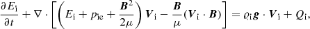 Mathematical equation: $$ \begin{aligned}&\frac{\partial E_{\rm i}}{\partial t} + \nabla \cdot \left[\left(E_{\rm i} + p_{\rm ie} + \frac{{\boldsymbol{B}}^2}{2\mu }\right){\boldsymbol{V}}_{\rm i}-\frac{{\boldsymbol{B}}}{\mu }({\boldsymbol{V}}_{\rm i} \cdot {\boldsymbol{B}})\right] = \varrho _{\rm i} {\boldsymbol{g}} \cdot {\boldsymbol{V}}_{\rm i} + Q_{\rm i}, \end{aligned} $$