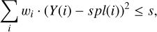 $\sum\limits_i {{w_i}\,\cdot\,{{\left( {Y\left( i \right) - spl\left( i \right)} \right)}^2} \le s,}$