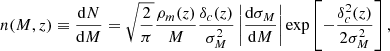 $$ \begin{aligned} n(M,z) \equiv \dfrac{\mathrm{d}N}{\mathrm{d}M} = \sqrt{\dfrac{2}{\pi }} \dfrac{\rho _m(z)}{M}\dfrac{\delta _c(z)}{\sigma _M^2} \left|\dfrac{\mathrm{d}\sigma _M}{\mathrm{d}M}\right| \exp \left[-\dfrac{\delta ^2_c(z)}{2\sigma ^2_M}\right], \end{aligned} $$