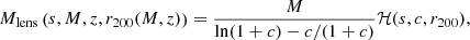 $$ \begin{aligned} M_{\rm lens}\left(s,M,z,r_{200}(M,z)\right)=\dfrac{M}{\ln (1+c) - c/(1+c)} \mathcal{H}(s, c, r_{200}), \end{aligned} $$