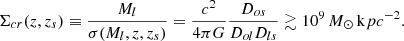 $$ \begin{aligned} \Sigma _{cr}(z,z_s) \equiv \dfrac{M_l}{\sigma (M_l,z,z_s)} = \dfrac{c^2}{4\pi G} \dfrac{D_{os}}{D_{ol} D_{ls}} \gtrsim 10^9 \,{M_\odot \, \mathrm kpc^{-2}}. \end{aligned} $$