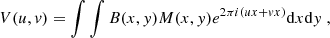$$ \begin{aligned} V(u,v) = \int \int B(x,y)M(x,y)e^{2\pi i(ux+vx)}\mathrm{d} x\mathrm{d} y~\text{,} \end{aligned} $$