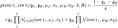 $$ \begin{aligned} p(\cos \tau _1,\cos \tau _2 | \mathfrak{g} _L,\mathfrak{g} _R,\mu _L,\sigma _L,\mu _R,\sigma _R,A,B) = \frac{1-\mathfrak{g} _L-\mathfrak{g} _R }{4}&\nonumber \\ +\mathfrak{g} _L \prod _j^2 {\mathcal{N} _{[A,B]}(\cos {\tau _j},\mu _L,\sigma _L)} +\mathfrak{g} _R \prod _j^2{\mathcal{N} (\cos {\tau _j},\mu _R,\sigma _R)}.&\end{aligned} $$