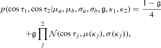 $$ \begin{aligned} p(\cos \tau _1,\cos \tau _2 | \mu _a,\mu _b ,\sigma _a,\sigma _b,\mathfrak{g} , \kappa _1,\kappa _2)&= \frac{1-\mathfrak{g} }{4} \nonumber \\ +\mathfrak{g} \prod _j^2{\mathcal{N} (\cos {\tau _j},\mu (\kappa _j),\sigma (\kappa _j))},&\end{aligned} $$