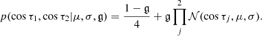 $$ \begin{aligned} p(\cos \tau _1,\cos \tau _2 | \mu , \sigma ,\mathfrak{g} ) = \frac{1-\mathfrak{g} }{4} +\mathfrak{g} \prod _j^2{\mathcal{N} (\cos {\tau _j},\mu ,\sigma )} . \end{aligned} $$