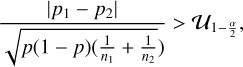 ${{\left| {{p_1} - {p_2}} \right|} \over {\sqrt {p\left( {1 - p} \right)\left( {{1 \over {{n_1}}} + {1 \over {{n_2}}}} \right)} }} > {U_{1 - {\alpha \over 2}}},$