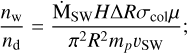 $ {{{n_{\rm{w}}}} \over {{n_{\rm{d}}}}} = {{{{{\rm{\dot M}}}_{{\rm{sw}}}}H\Delta R{\sigma _{{\rm{col}}}}\mu } \over {{\pi ^2}{R^2}{m_p}\upsilon {\rm{sw}}}}; $