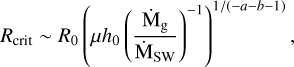 $ {R_{{\rm{crit}}}} \sim {R_0}{\left( {\mu {h_0}{{\left( {{{{{{\rm{\dot M}}}_{\rm{g}}}} \over {{{{\rm{\dot M}}}_{{\rm{SW}}}}}}} \right)}^{ - 1}}} \right)^{{1 \mathord{\left/ {\vphantom {1 {\left( { - a - b - 1} \right)}}} \right. \kern-\nulldelimiterspace} {\left( { - a - b - 1} \right)}}}}, $