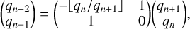 $\left( {\matrix{{{q_{n + 2}}} \cr {{q_{n + 1}}} \cr } } \right) = \left( {\matrix{{ - \bot {{{q_{\rm{n}}}} \mathord{\left/{\vphantom {{{q_{\rm{n}}}} {{q_{n + 1}} \bot }}} \right.\kern-\nulldelimiterspace} {{q_{n + 1}} \bot }}} \cr 1 \cr } \,\,\matrix{1 \cr 0 \cr } } \right)\left( {\matrix{{{q_{n + 1}}} \cr {{q_n}} \cr } } \right),$