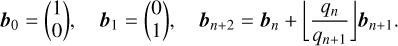 $\matrix{{{b_0} = \left( {\matrix{1 \cr 0 \cr } } \right),} &amp; {{b_1} = \left( {\matrix{0 \cr 1 \cr } } \right),} &amp; {{b_{{\rm{n + 2}}}} = {b_n} + \left\lfloor {{{{q_{\mathop{\rm n}\nolimits} }} \over {{q_{n + 1}}}}} \right\rfloor {b_{n + 1}}.} \cr } $