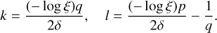 $\matrix{{k = {{\left( { - \log \xi } \right)q} \over {2\delta }},} &amp; {l = {{\left( { - \log \xi } \right)p} \over {2\delta }} - {1 \over q}} \cr } .$