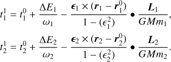 $\matrix{{t_1^1 = t_1^0 + {{\Delta {E_1}} \over {{\omega _1}}} - {{{ \in _1} \times \left( {{r_1} - r_1^0} \right)} \over {1 - \left( { \in _1^2} \right)}} \bullet {{{L_1}} \over {GM{m_1}}},} \cr {t_2^1 = t_2^0 + {{\Delta {E_2}} \over {{\omega _2}}} - {{{ \in _2} \times \left( {{r_2} - r_2^0} \right)} \over {1 - \left( { \in _2^2} \right)}} \bullet {{{L_2}} \over {GM{m_2}}},} \cr} $