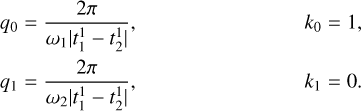 $\matrix{{{q_0} = {{2\pi } \over {{\omega _1}\left| {t_1^1 - t_2^1} \right|}},} & {{k_0} = 1,} \cr {{q_1} = {{2\pi } \over {{\omega _2}\left| {t_1^1 - t_2^1} \right|}},} & {{k_1} = 0,} \cr} $