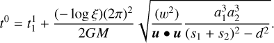 ${t^0} = t_1^1 + {{\left( { - \log \,\xi } \right){{\left( {2\pi } \right)}^2}} \over {2GM}}\sqrt {{{\left( {{w^2}} \right)} \over {u \bullet \,u}}{{a_1^3a_2^3} \over {{{\left( {{s_1} + {s_2}} \right)}^2} - {d^2}}},} $