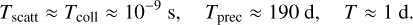 $\matrix{ {{T_{{\rm{scatt}}}} \approx \,{T_{{\rm{coll}}}}\, \approx \,{{10}^{ - 9}}{\rm{s,}}} & {{T_{{\rm{prec}}}} \approx \,190\,{\rm{d,}}} & {T \approx \,1\,{\rm{d}}} \cr } ,$